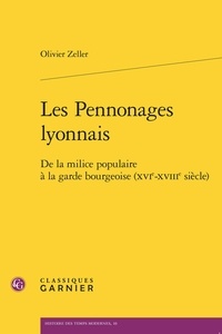 Olivier Zeller - Les Pennonages lyonnais - De la milice populaire à la garde bourgeoise (XVIe-XVIIIe siècle).