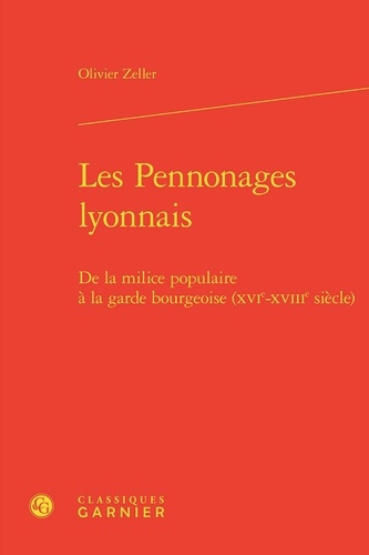 Les Pennonages lyonnais. De la milice populaire à la garde bourgeoise (XVIe-XVIIIe siècle)