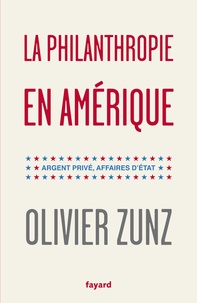 Olivier Zunz - La philanthropie en Amérique - Argent privé, affaires d'Etat.