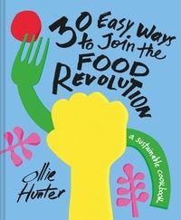 Ollie Hunter - 30 Easy Ways to Join the Food Revolution - A sustainable cookbook.