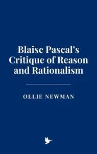 Blaise Pascal’s Critique of Reason and Rationalism