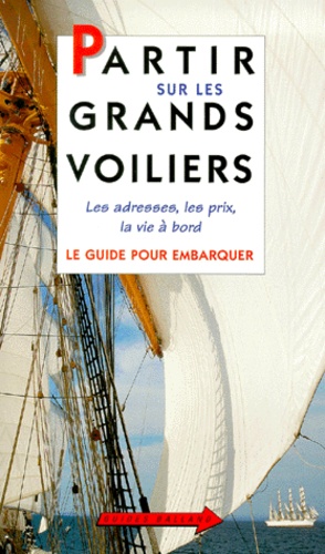 Ollivier Puget et Jean-Noël Dardes - Partir Sur Les Grands Voiliers. Le Guide Pour Embarquer.