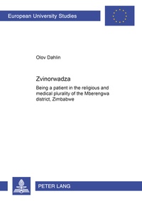 Olov Dahlin - «Zvinorwadza» - Being a patient in the religious and medical plurality of the Mberengwa district, Zimbabwe.