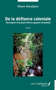 Olson Kwadjani - De la défiance coloniale - Chroniques d'un jeune Marron guyano-surinamais.