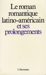 Olver Gilberto de Leon - Le roman romantique latino-américain et ses prolongements.