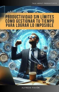 Productividad Sin Límites Cómo Gestionar Tu Tiempo Para Lograr Lo Imposible