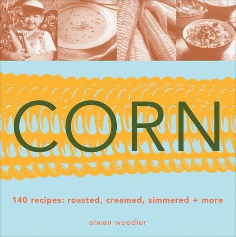 Corn. 140 Recipes: Roasted, Creamed, Simmered &amp; More
