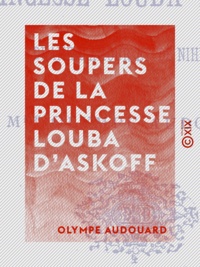 Olympe Audouard - Les Soupers de la princesse Louba d'Askoff - Drame d'amour et de nihilisme.