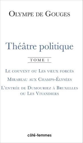 Olympe de Gouges - Théâtre politique - Tome 1, Le couvent ou les voeux forcés ; Mirabeau aux Champs-Elysées ; L'entrée de Dumouriez à Bruxelles ou les Vivandiers.