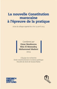Omar Bendourou et Rkia El Mossadeq - La nouvelle Constitution marocaine à l'épreuve de la pratique - Actes du colloque organisé les 18 et 19 avril 2013.