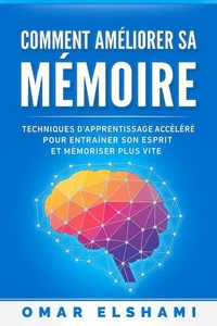 Comment Améliorer sa Mémoire: Techniques d’Apprentissage Accéléré pour Entraîner son Esprit et Mémoriser Plus Vite