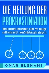 Die Heilung der Prokrastination: Wie du Faulheit überwindest, deine Zeit managst und Produktivität sowie Selbstdisziplin steigerst