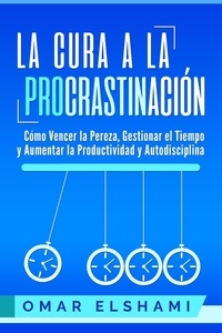 Omar Elshami - La Cura a la Procrastinación: Cómo Vencer la Pereza, Gestionar el Tiempo y Aumentar la Productividad y Autodisciplina.