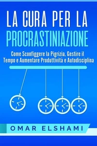 La Cura per la Procrastinazione: Come Sconfiggere la Pigrizia, Gestire il Tempo e Aumentare Produttività e Autodisciplina