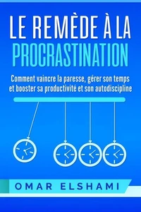 Le Remède à la Procrastination : Comment vaincre la paresse, mieux gérer son temps et booster sa productivité ainsi que son autodiscipline