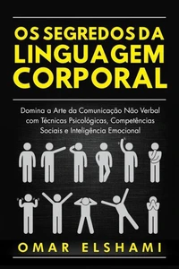 Os Segredos da Linguagem Corporal: Domina a Arte da Comunicação Não Verbal com Técnicas Psicológicas, Competências Sociais e Inteligência Emocional