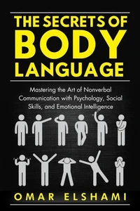 The Secrets of Body Language: Mastering the Art of Nonverbal Communication with Psychology, Social Skills, and Emotional Intelligence