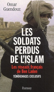 Omar Guendouz - Les Soldats Perdus De L'Islam. Les Reseaux Francais De Ben Laden.