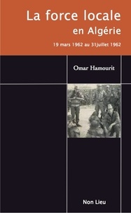 Téléchargements gratuits de livres audio gratuits La force locale en Algérie  - 19 mars 1962 au 31 juillet 1962 PDB DJVU PDF en francais