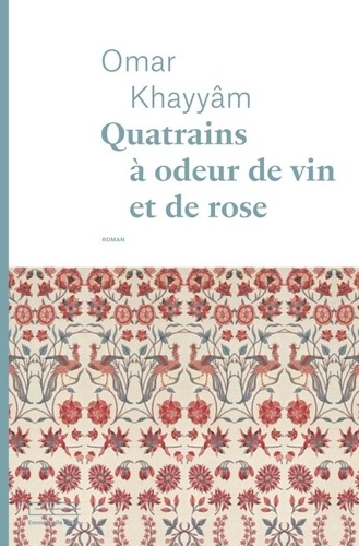 Omar Khayyâm - Quatrains à odeur de vin et de rose.
