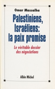Omar Massalha - Palestiniens, Israéliens, la paix promise - Le véritable dossier des négociations.