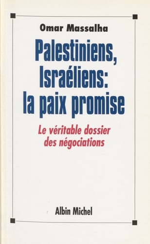 Palestiniens, Israéliens, la paix promise. Le véritable dossier des négociations