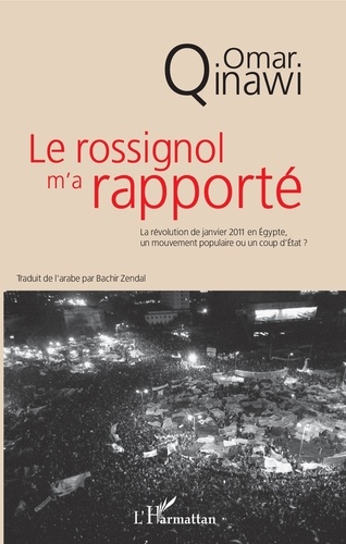 Omar Qinawi - Le rossignol m'a rapporté - La révolution de janvier 2011 en Egypte, un mouvement populaire ou un coup d'Etat ?.