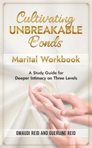 Cultivating Unbreakable Bonds: Marital Workbook–A Study Guide for Deeper Intimacy on Three Levels