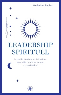Ombeline Becker - Leadership spirituel - Le guide pratique et initiatique pour allier entrepreneuriat et spiritualité.
