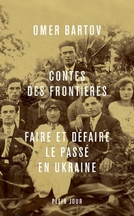 Omer Bartov - Contes des frontières - Faire et défaire le passé en Ukraine.