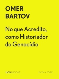 Omer Bartov - No que Acredito, como Historiador do Genocídio - UCG EBOOKS, #33.