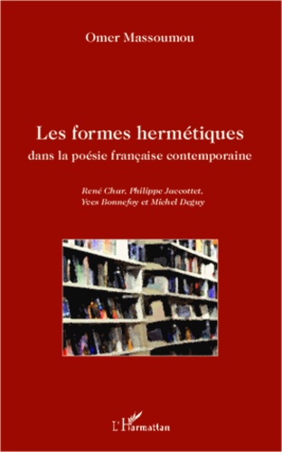 Les formes hermétiques dans la poésie française contemporaine. René Char, Philippe Jaccottet, Yves Bonnefoy et Michel Deguy
