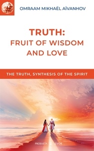 Omraam Mikhaël Aïvanhov - Truth: Fruit of Wisdom and Love.