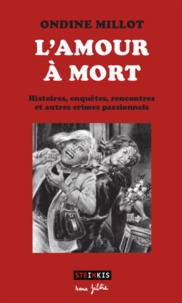 Ondine Millot - L'amour à mort - Histoires, enquêtes, rencontres et autres crimes passionnels.