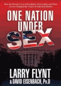 One Nation Under Sex - How the Private Lives of Presidents, First Ladies and Their Lovers Changed the Course of American History.