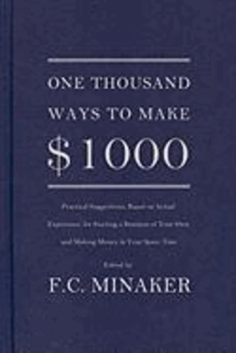 F. C. Minaker - One Thousand Ways to Make $1000 (Practical Suggestions, Based on Actual Experience, for Starting a Business of Your Own and Making Money in Your Spare.