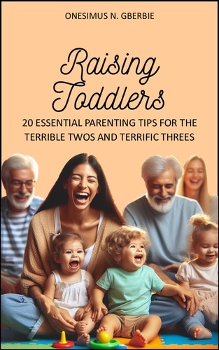  ONESIMUS NYANIE GBERBIE - Raising Toddlers: 20 Essential Parenting Tips for the Terrible Twos and Terrific Threes.