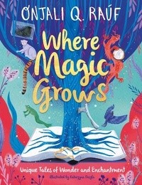 Onjali Q. Raúf et Katarzyna Doszla - Where Magic Grows - Unique Tales of Wonder and Enchantment.
