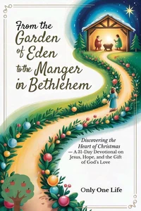 From the Garden of Eden to the Manger in Bethlehem: Discovering the Heart of Christmas — A 31-Day Devotional on Jesus, Hope, and the Gift of God’s Love