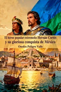 El héroe popular extremeño Hernán Cortés y su gloriosa conquista de México