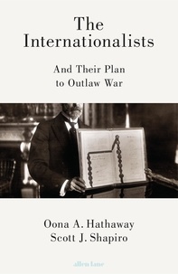 Oona Hathaway et Scott Shapiro - The Internationalists - And Their Plan to Outlaw War.