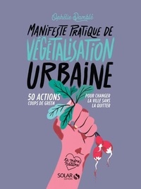 Ophélie Damblé - Manifeste pratique de végétalisation urbaine - 50 action coups de green pour changer la ville sans la quitter.