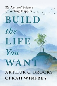 Oprah Winfrey et Arthur C Brooks - Build the Life You Want - The Art and Science of Getting Happier.