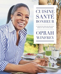 Oprah Winfrey - Cuisine, santé, bonheur - 115 recettes pour de délicieux repas et une vie meilleure.