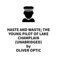 Haste and Waste; The Young Pilot of Lake Champlain (UNABRIDGED)