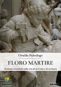 Oraldo Paleologo - FLORO MARTIRE - Dramma verosimile sulla vita di un Uomo e di un Santo.