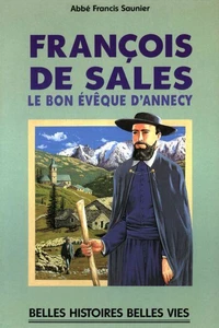 FRANCOIS DE SALES. Le bon évêque d'Annecy