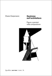Orazio Carpenzano - Qualcosa sull’architettura - Figure e pensieri nella composizione.
