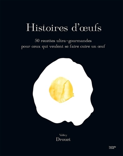 Histoire d'oeufs : 50 recettes ultra-gourmandes pour ceux qui veulent se faire cuire un oeuf / Valéry Drouet | Drouet, Valéry. Auteur