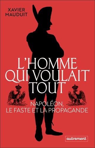 Plus d'infos sur 'L'homme qui voulait tout : Napoléon, le faste et la propagande / Xavier Mauduit' L'homme qui voulait tout : Napoléon, le faste et la propagande / Xavier Mauduit | Mauduit, Xavier (1974-....). Auteur